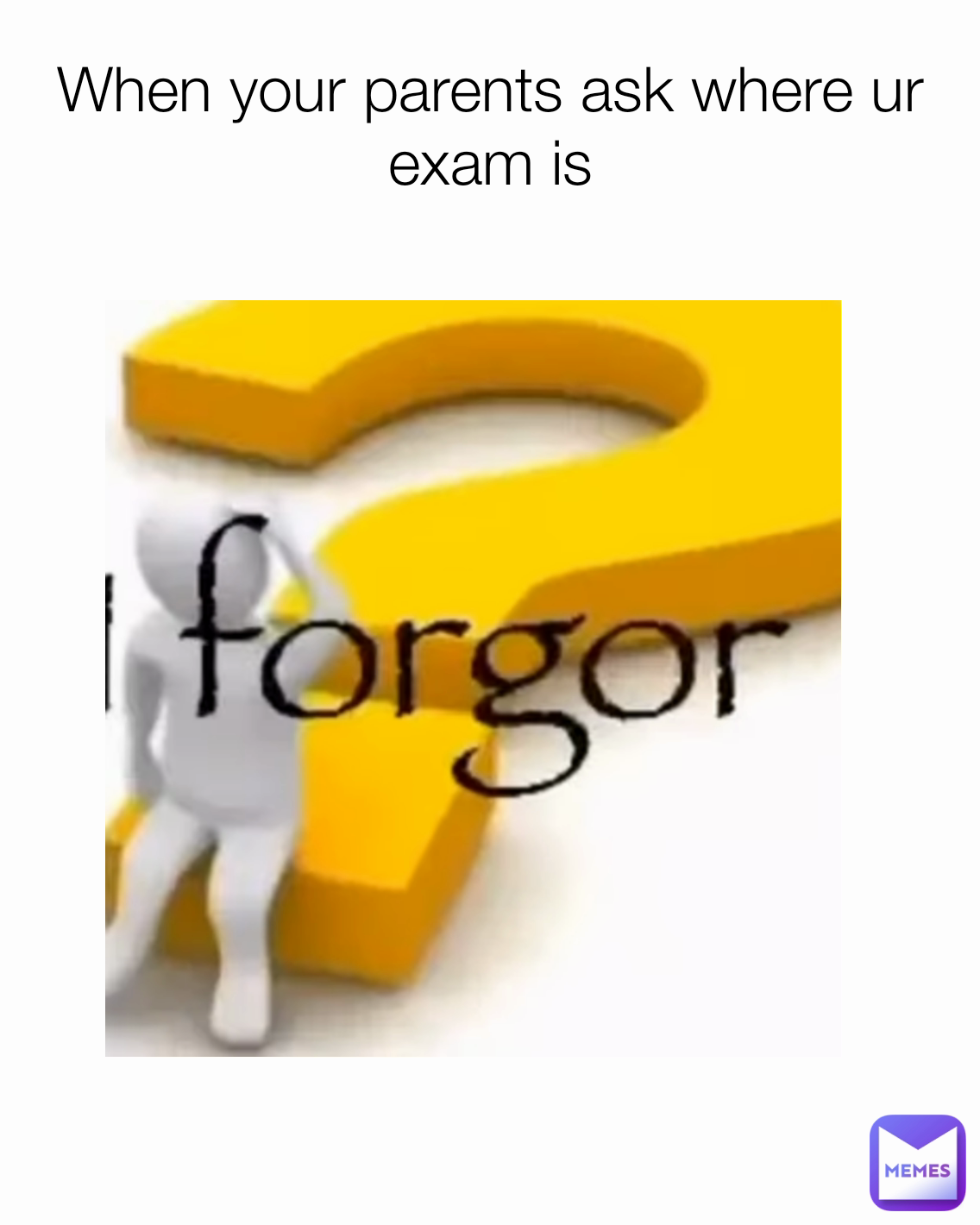 When your parents ask where ur exam is