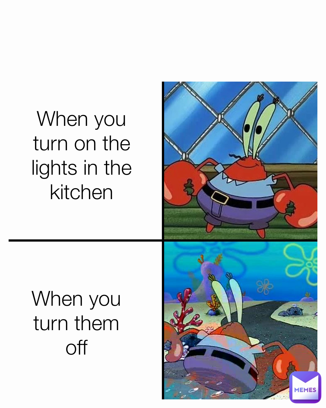 When you turn them off When you turn on the lights in the kitchen