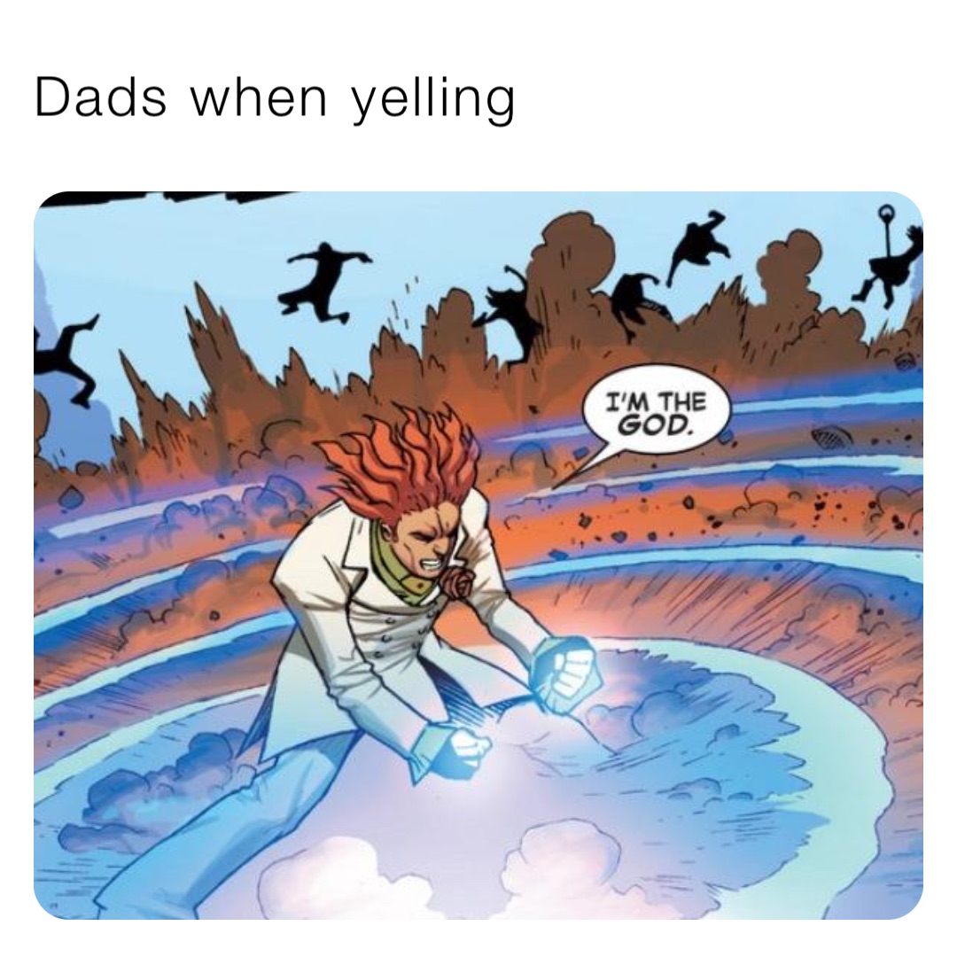 Dads when yelling