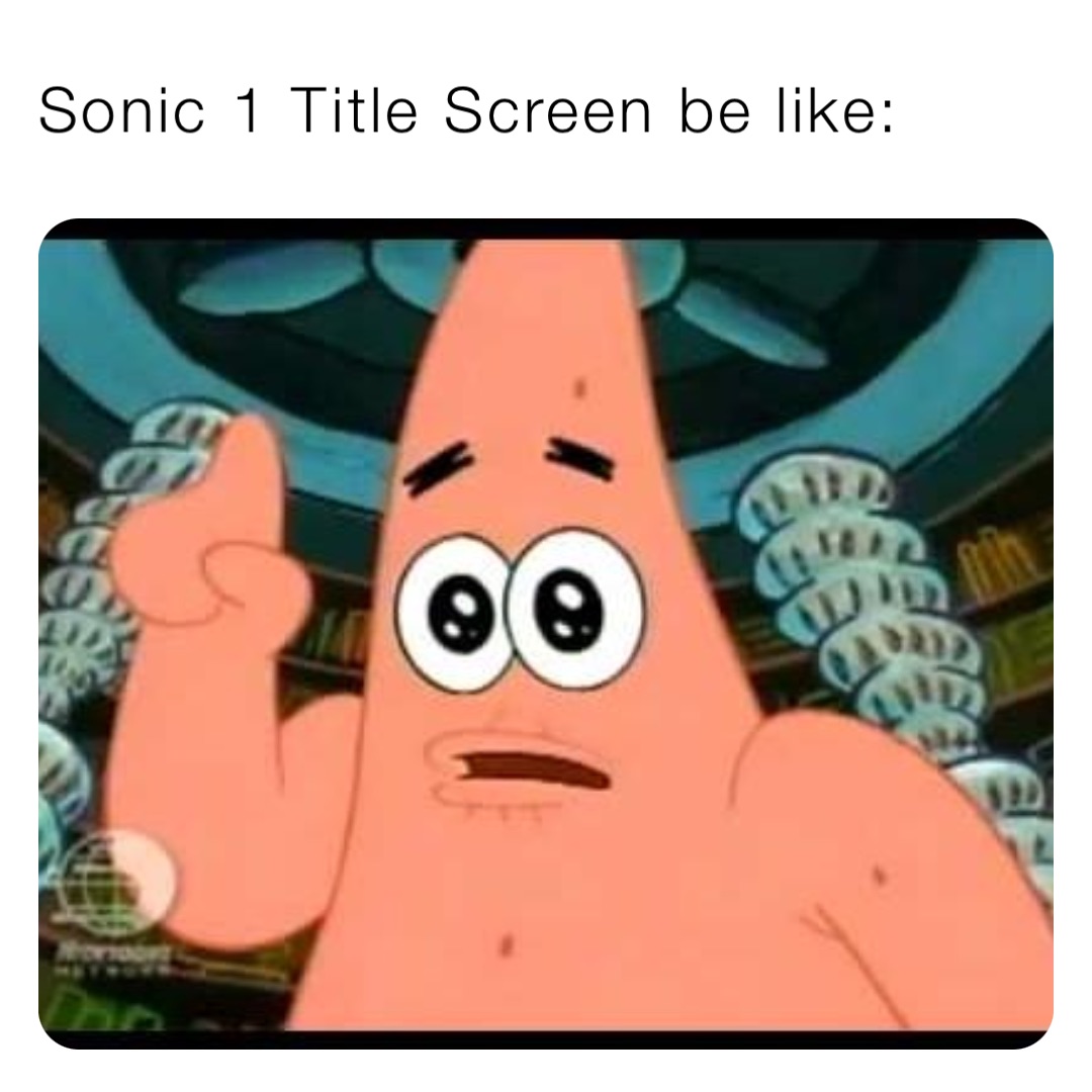 Sonic 1 Title Screen be like: