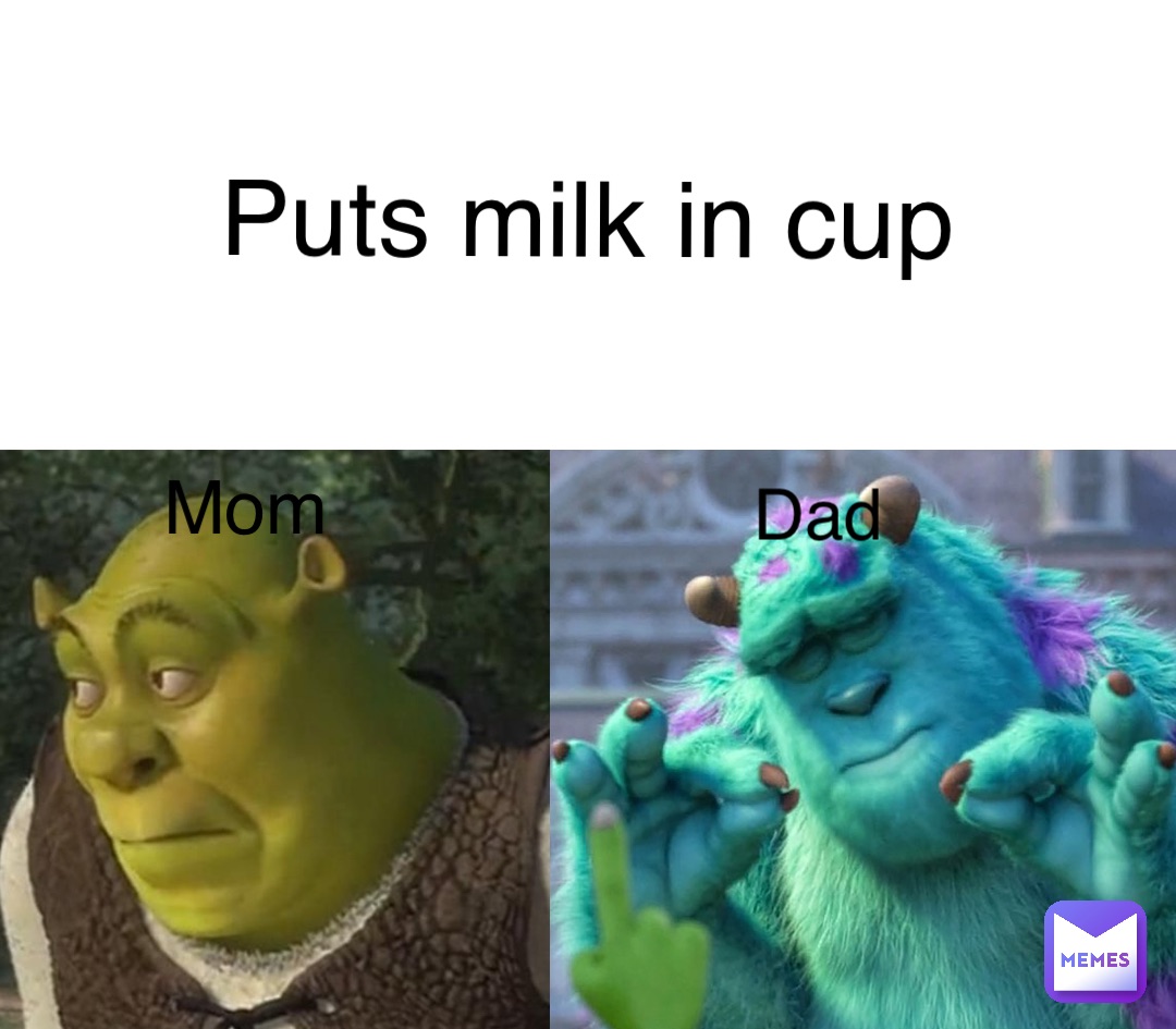 Puts milk in cup Mom Dad