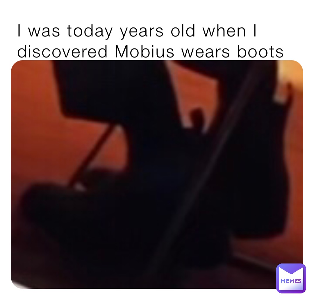 I was today years old when I discovered Mobius wears boots