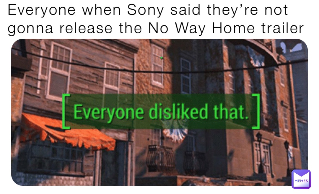 Everyone when Sony said they’re not gonna release the No Way Home trailer