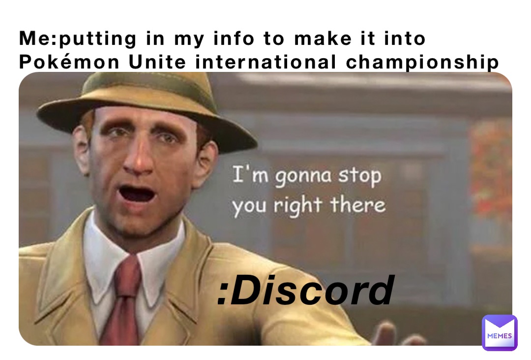 Me:putting in my info to make it into Pokémon Unite international championship :Discord