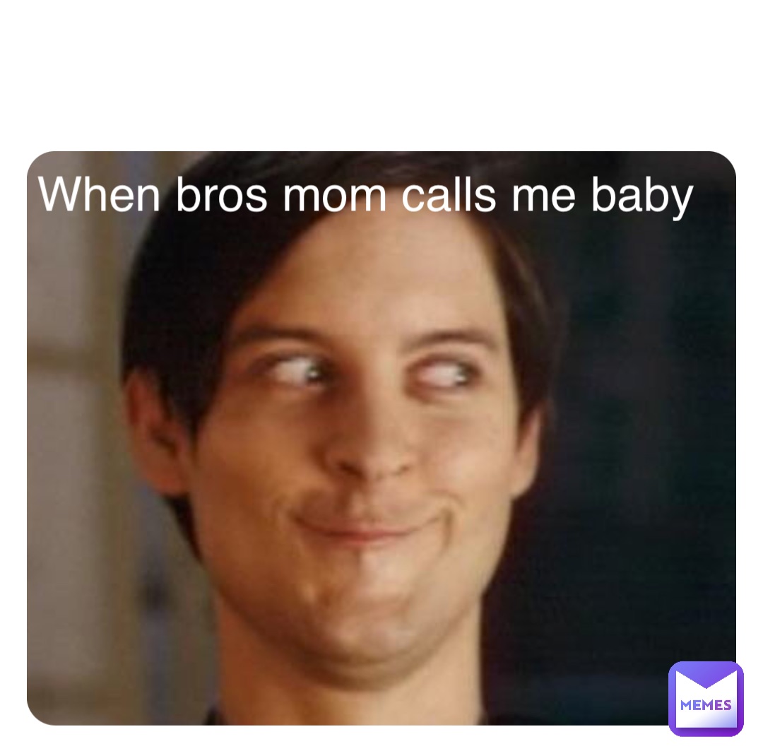 Double tap to edit When bros mom calls me baby