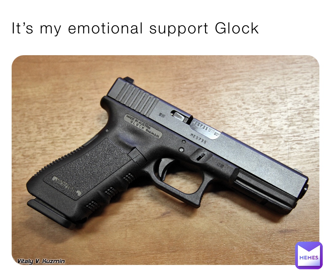 It’s my emotional support Glock