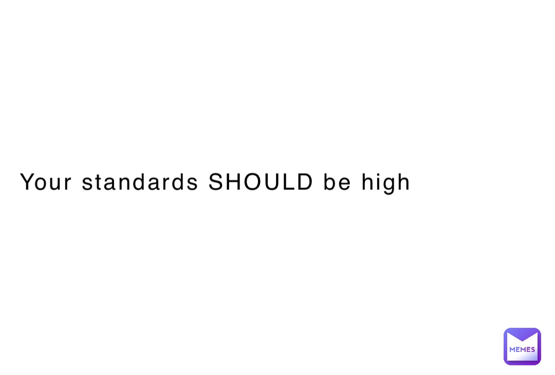 Your standards SHOULD be high