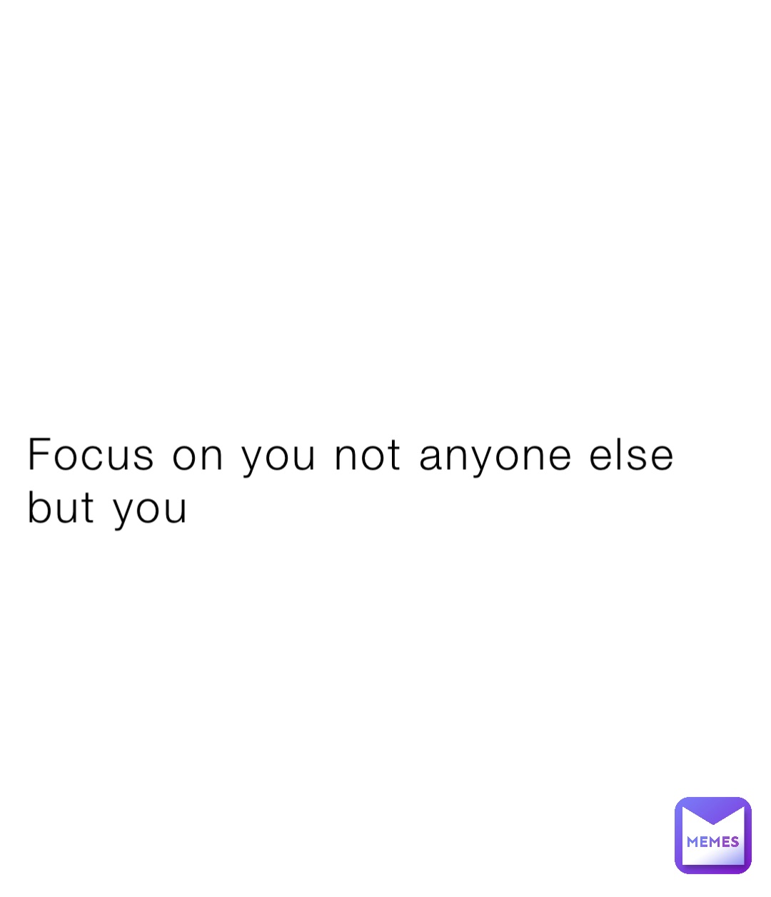 Focus on you not anyone else but you