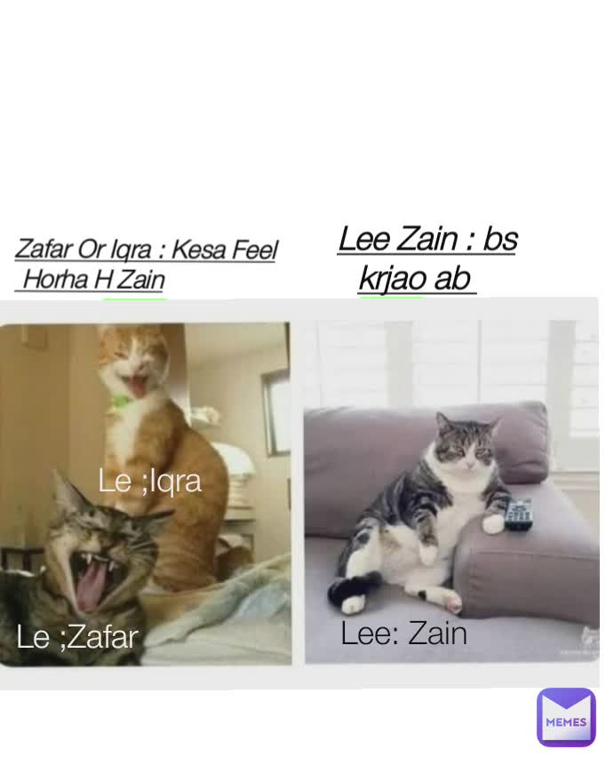 zafar

 iqra Zain Lee: Zain Le ;Zafar Le ;Iqra Lee Zain : bs krjao ab  Zafar Or Iqra : Kesa Feel
 Horha H Zain
