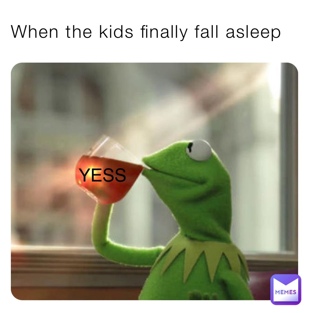 When the kids finally fall asleep YESS