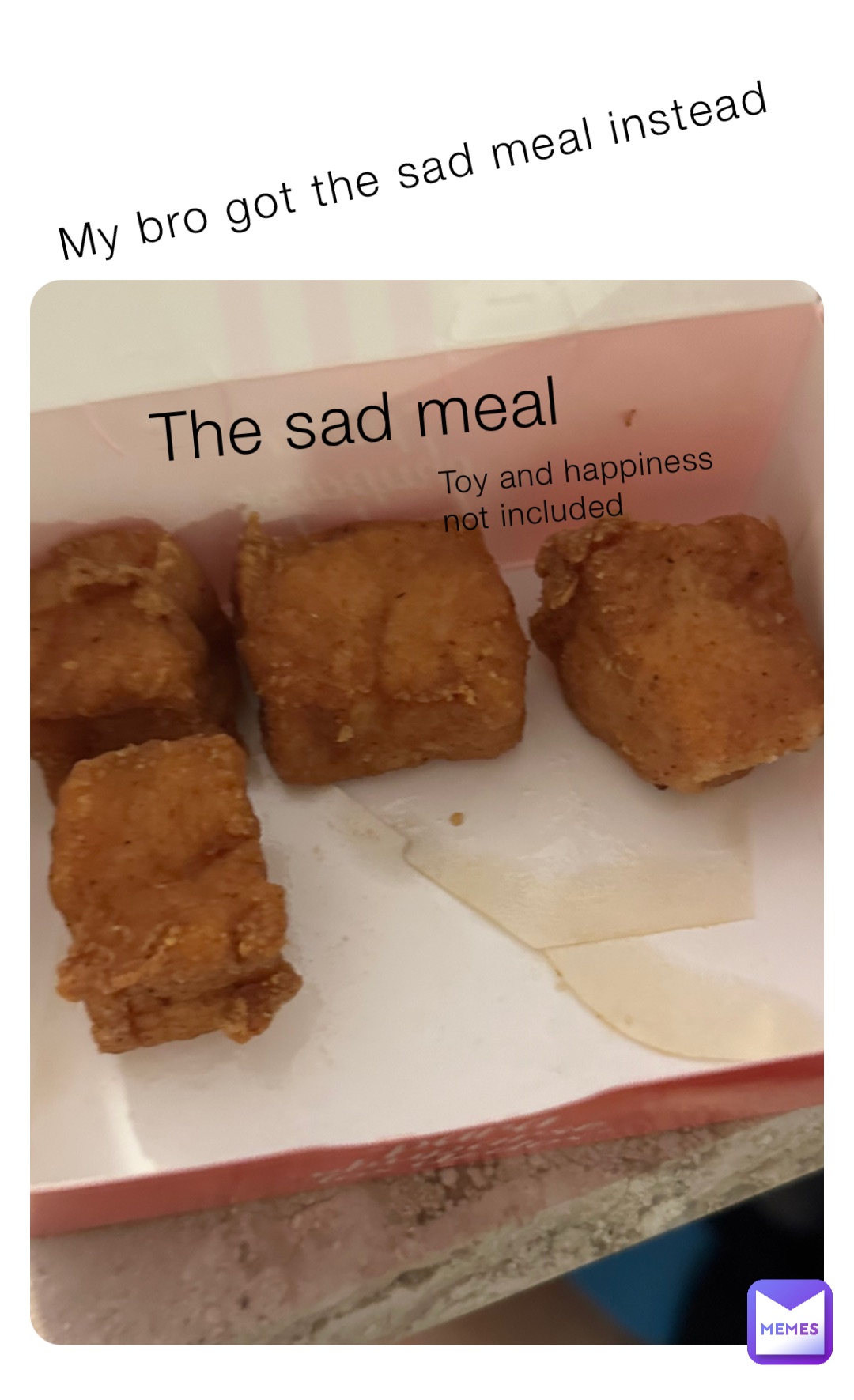 My bro got the sad meal instead The sad meal Toy and happiness not included