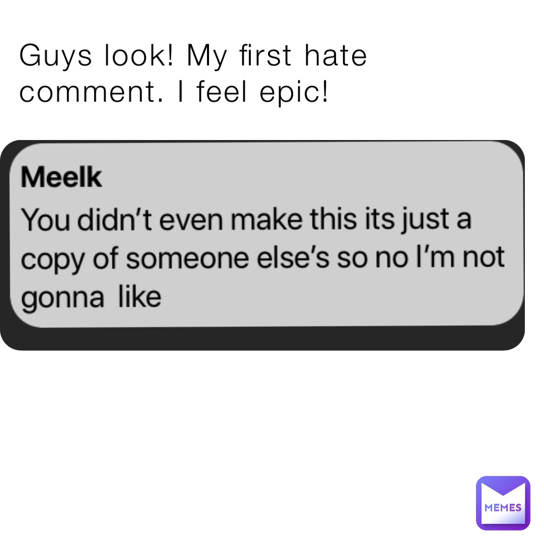 guys-look-my-first-hate-comment-i-feel-epic-lelmaster628-memes