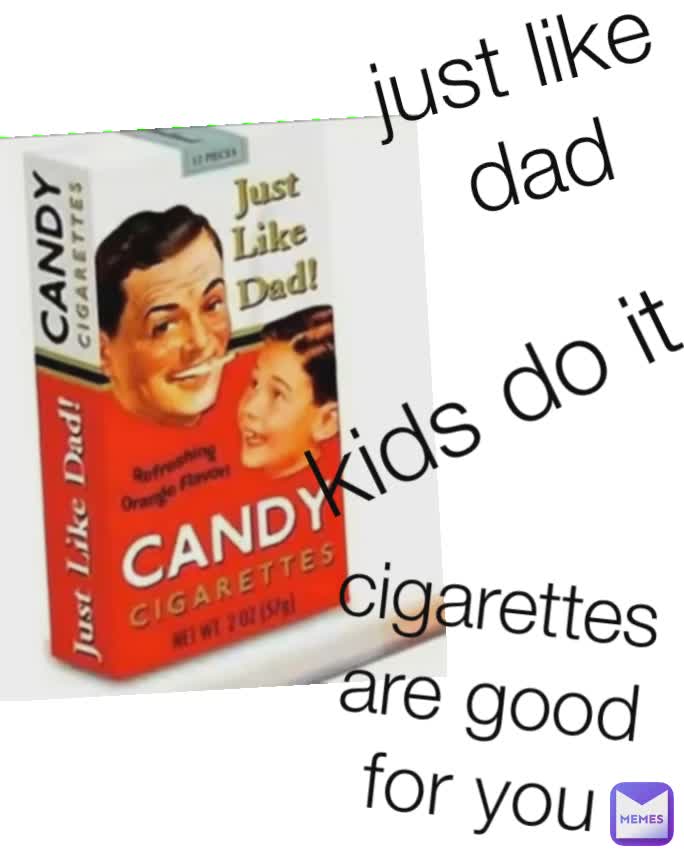 Kids Do It Cigarettes Are Good For You Just Like Dad Bonki Memes