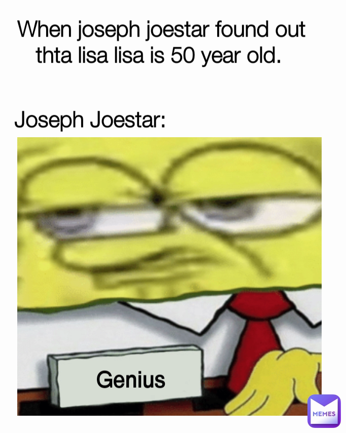 When joseph joestar found out thta lisa lisa is 50 year old.  Joseph Joestar: Genius