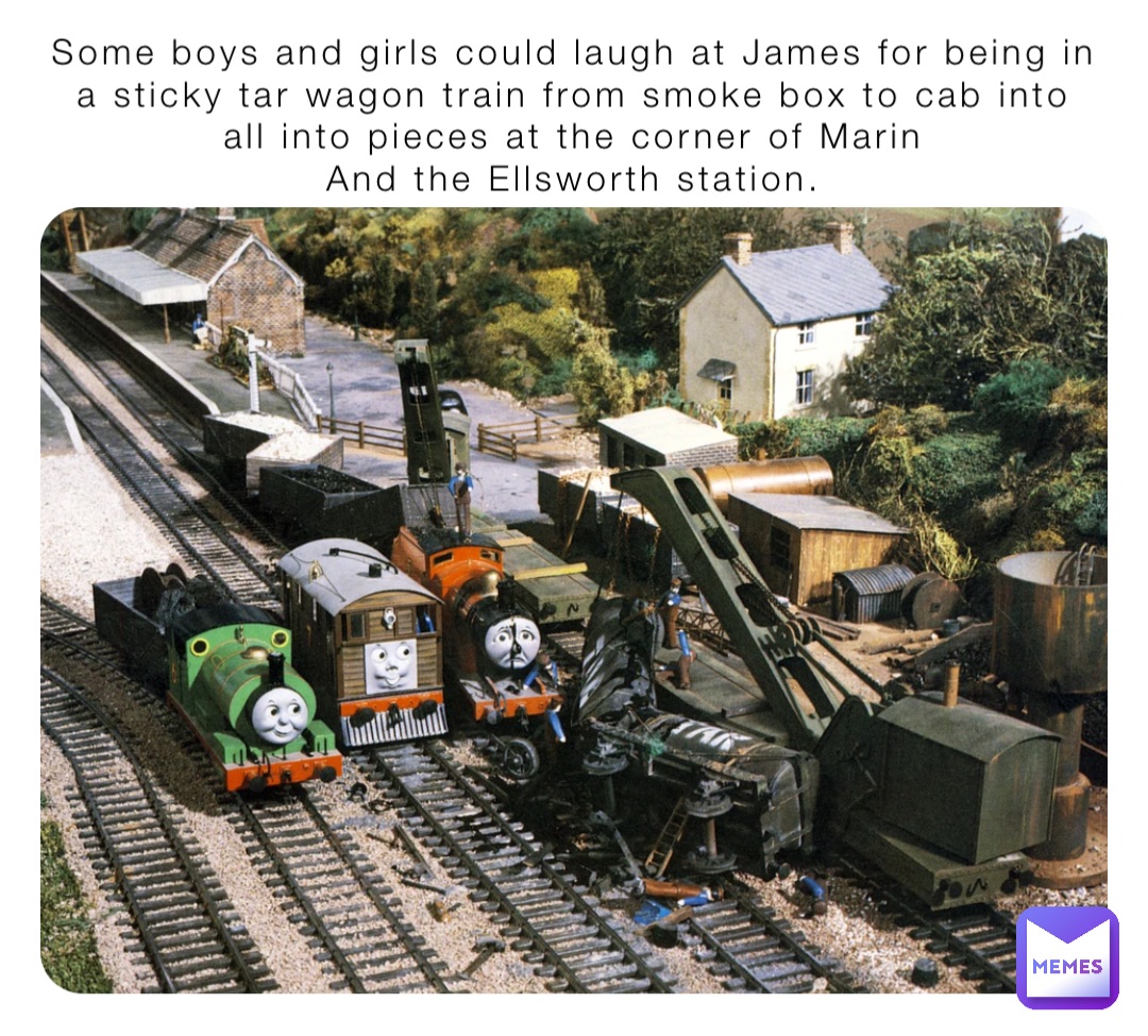 Some boys and girls could laugh at James for being in a sticky tar wagon train from smoke box to cab into
all into pieces at the corner of Marin
And the Ellsworth station.