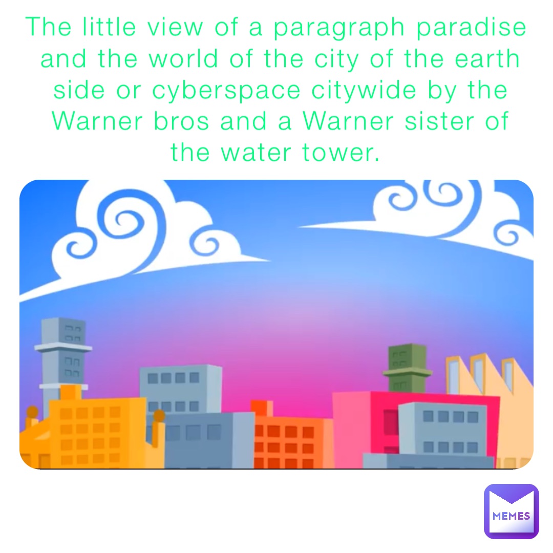 The little view of a paragraph paradise and the world of the city of the earth side or cyberspace citywide by the Warner bros and a Warner sister of the water tower.