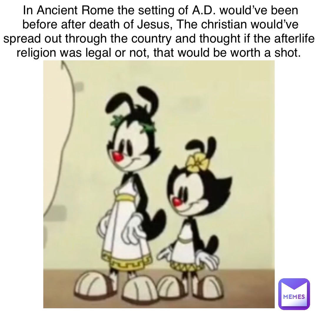 In Ancient Rome the setting of A.D. would’ve been before after death of Jesus, The christian would’ve spread out through the country and thought if the afterlife religion was legal or not, that would be worth a shot.