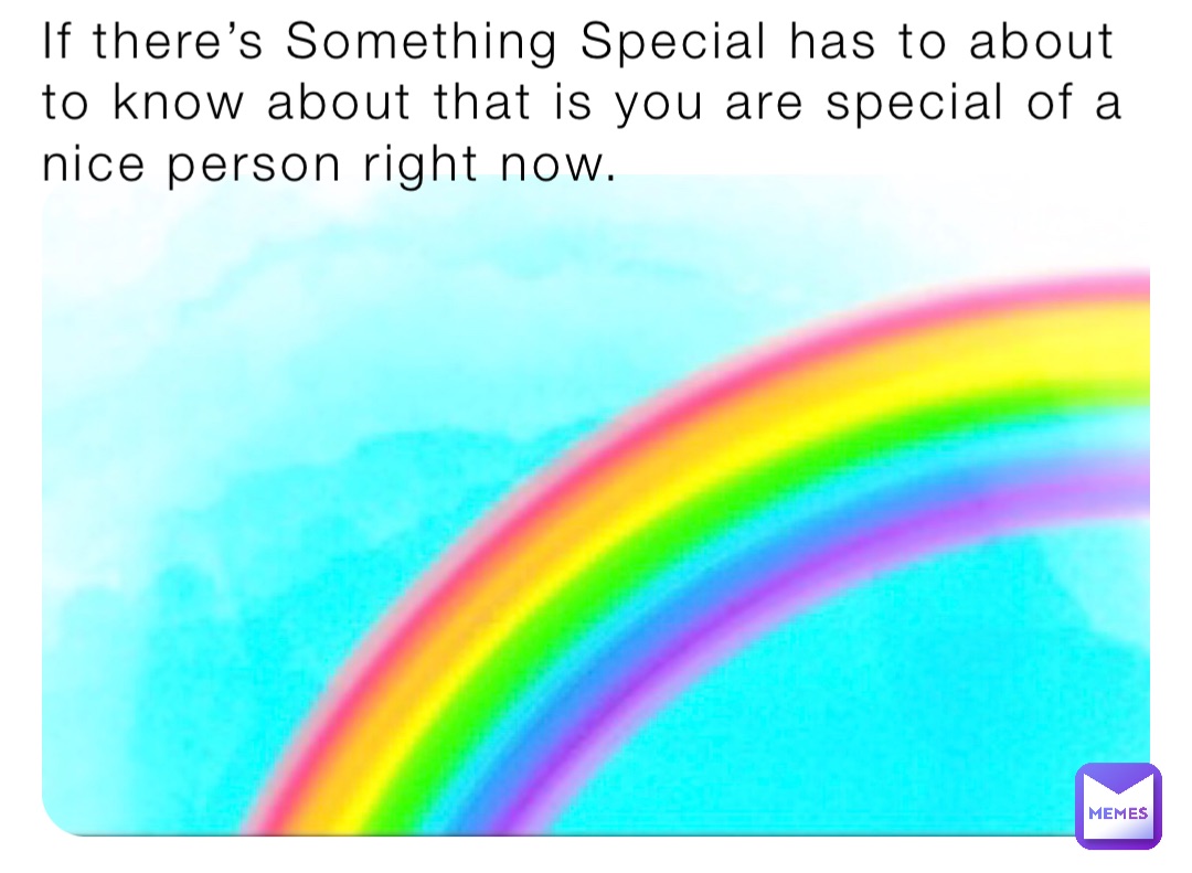 If there’s Something Special has to about to know about that is you are special of a nice person right now.