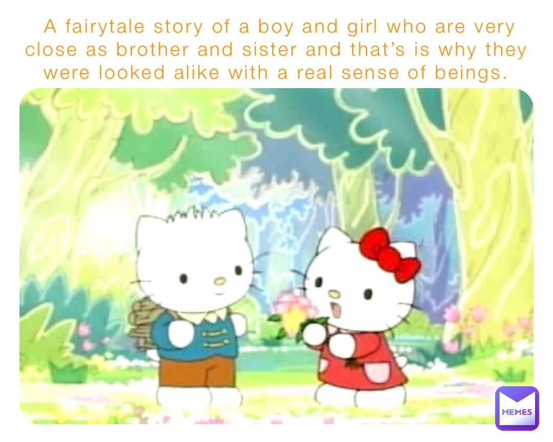 A fairytale story of a boy and girl who are very close as brother and sister and that’s is why they were looked alike with a real sense of beings.