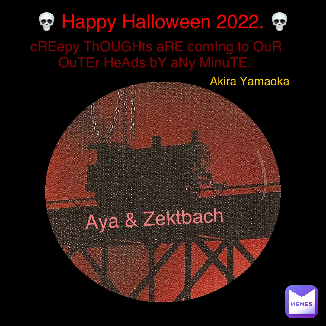 💀 Happy Halloween 2022. 💀 cREepy ThOUGHts aRE comIng to OuR OuTEr HeAds bY aNy MinuTE. Aya & Zektbach Akira Yamaoka
