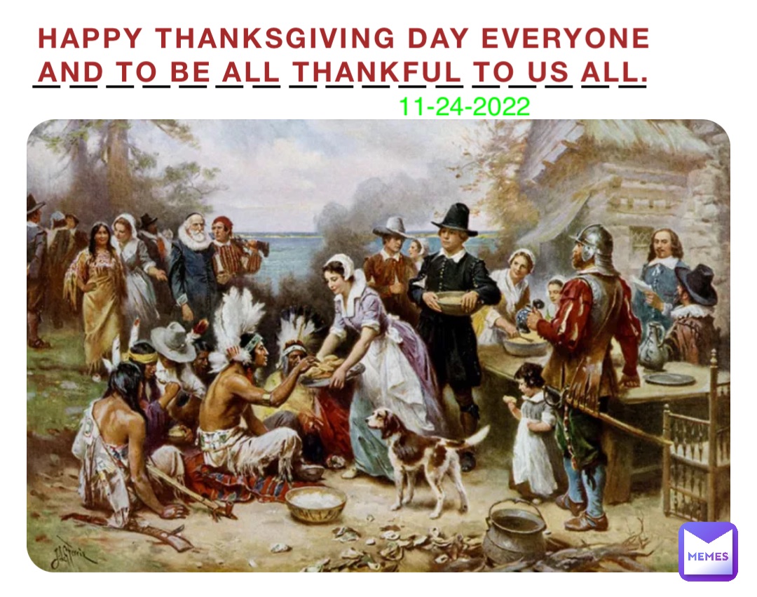 Happy thanksgiving day everyone and to be all thankful to us all. 11-24-2022 —————————————————