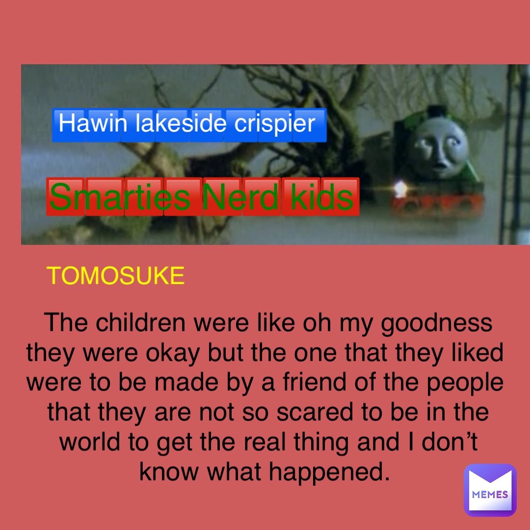 🟥🟥🟥🟥🟥🟥🟥🟥 Smarties Nerd kids 🟦🟦🟦🟦🟦🟦🟦🟦 Hawin lakeside crispier TOMOSUKE The children were like oh my goodness they were okay but the one that they liked were to be made by a friend of the people that they are not so scared to be in the world to get the real thing and I don’t know what happened.