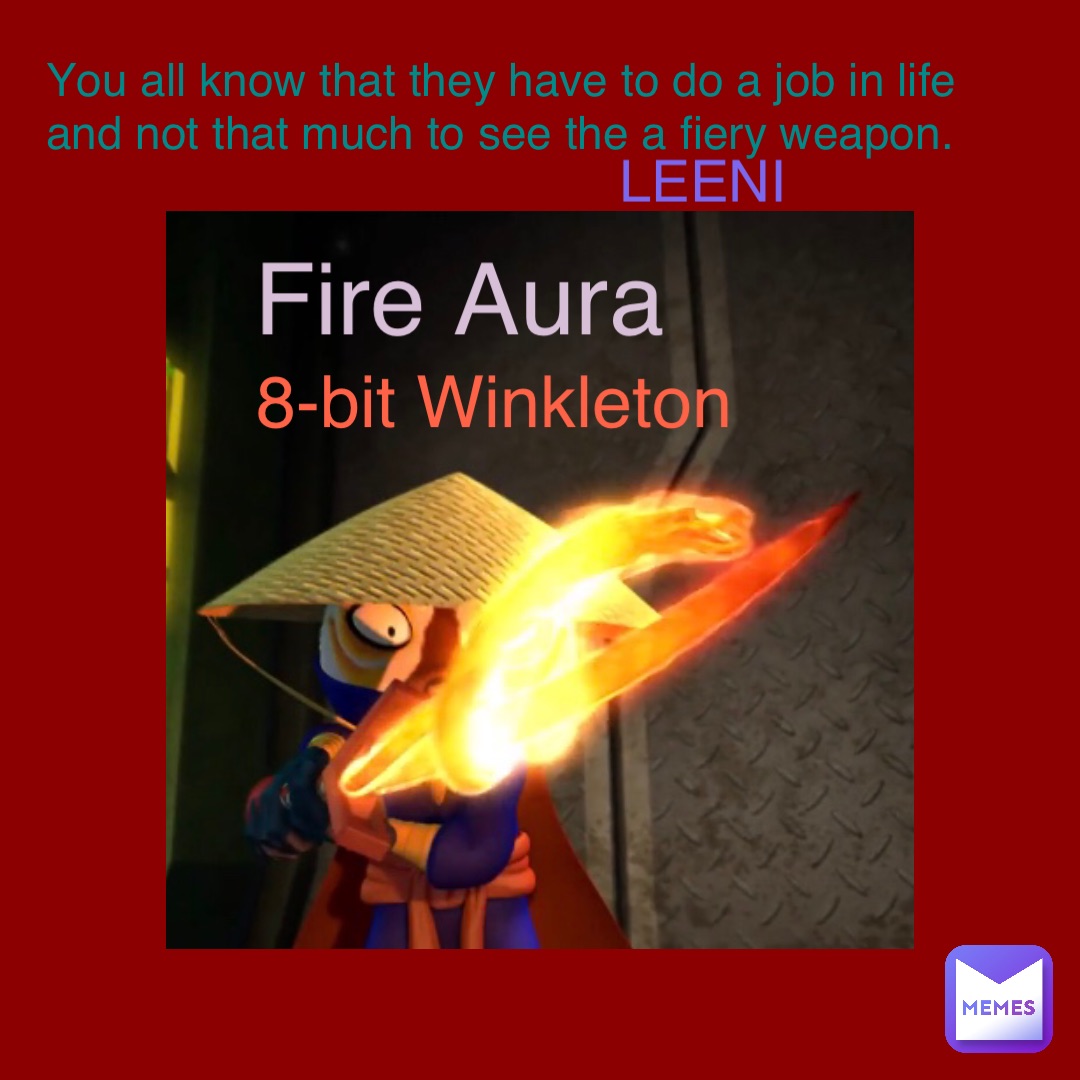 Fire Aura 8-bit Winkleton You all know that they have to do a job in life and not that much to see the a fiery weapon. LEENI