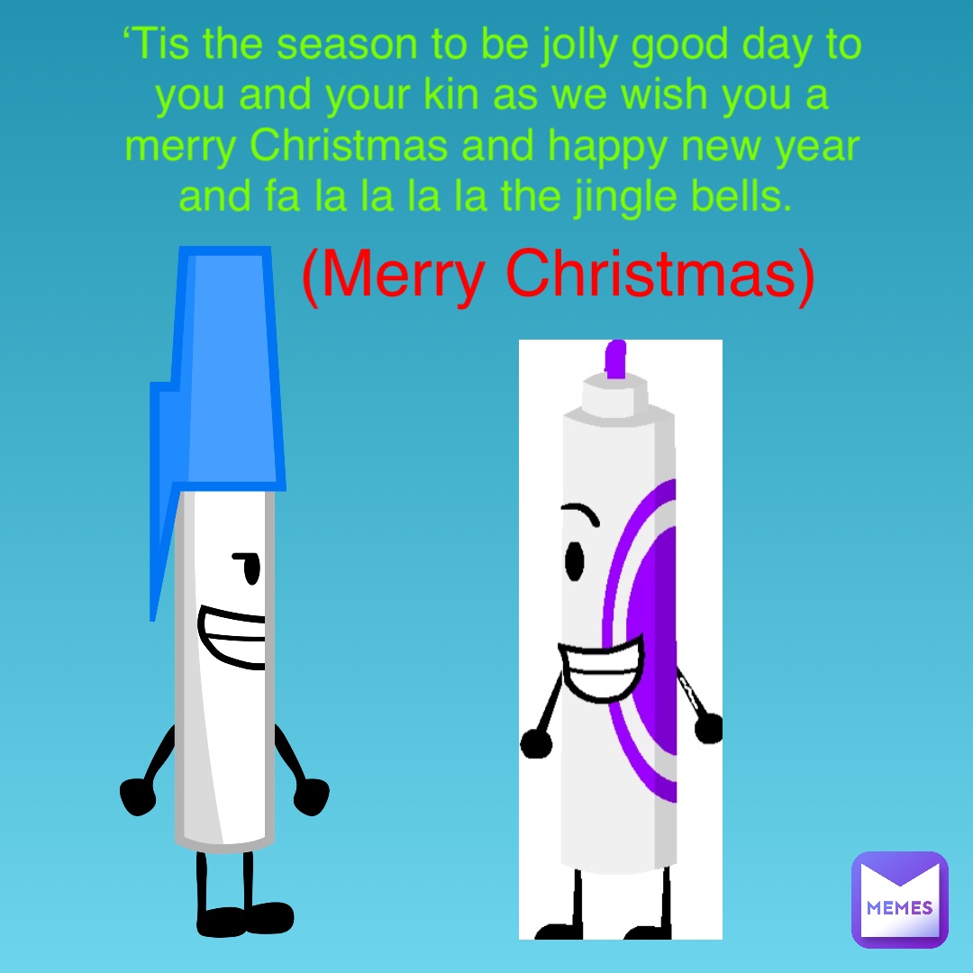 ‘Tis the season to be jolly good day to you and your kin as we wish you a merry Christmas and happy new year and fa la la la la the jingle bells. (Merry Christmas)