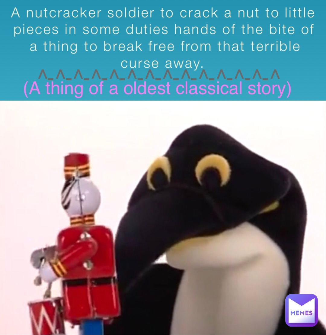 A nutcracker soldier to crack a nut to little pieces in some duties hands of the bite of a thing to break free from that terrible curse away. (A thing of a oldest classical story) ^-^-^-^-^-^-^-^-^-^-^-^-^-^