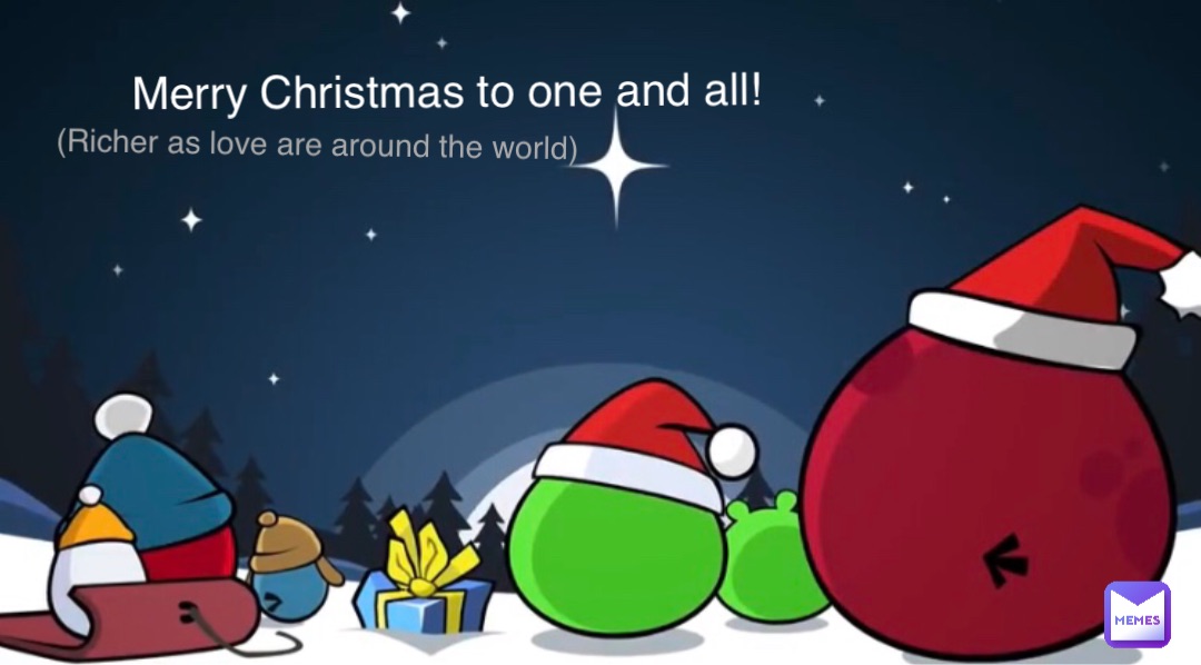 Merry Christmas to one and all! (Richer as love are around the world)