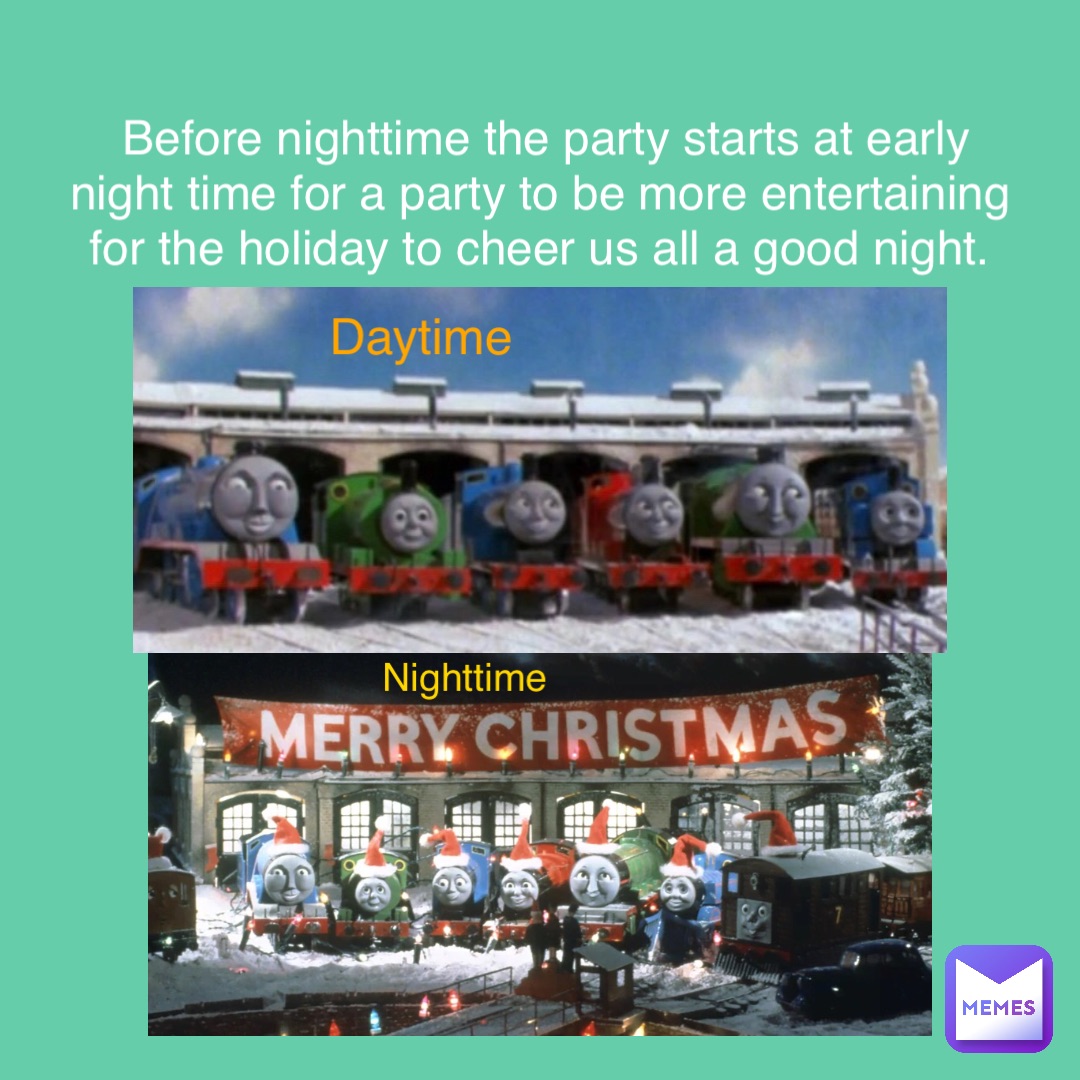 Before nighttime the party starts at early night time for a party to be more entertaining for the holiday to cheer us all a good night. Daytime Nighttime