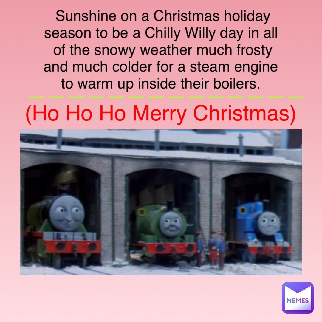Sunshine on a Christmas holiday season to be a Chilly Willy day in all of the snowy weather much frosty and much colder for a steam engine to warm up inside their boilers. (Ho Ho Ho Merry Christmas) ——————————————