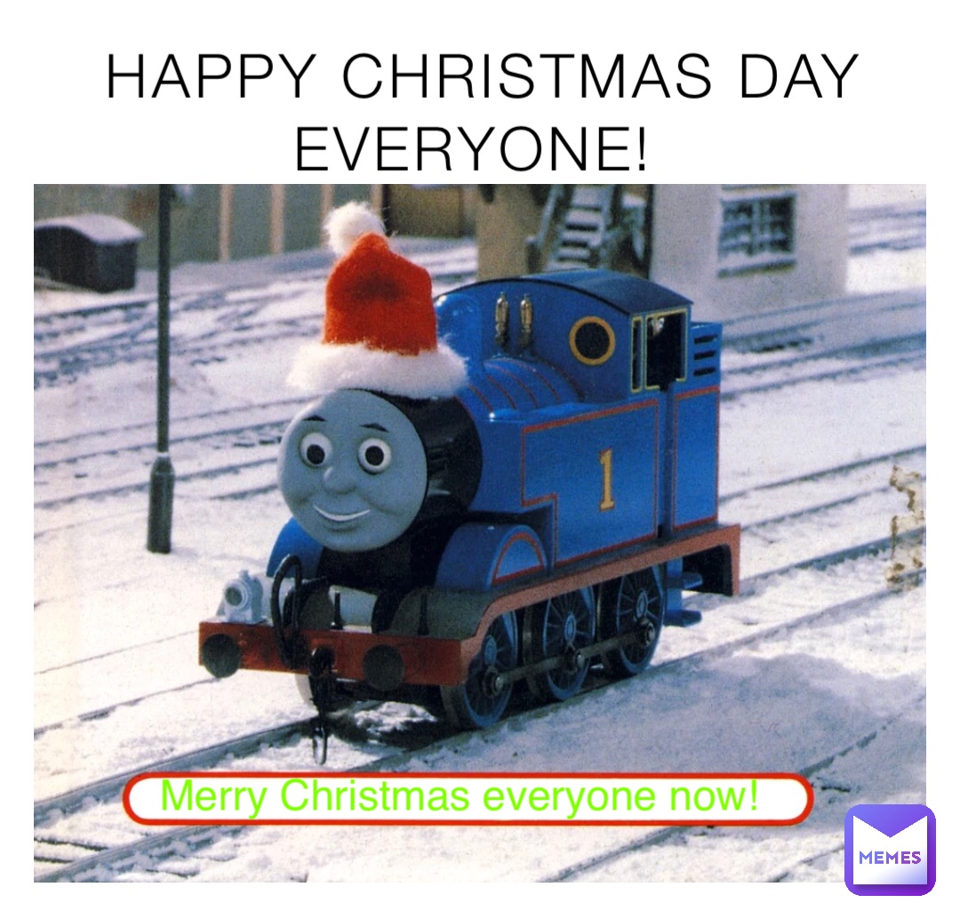 HAPPY CHRISTMAS DAY EVERYONE! Merry Christmas everyone now!