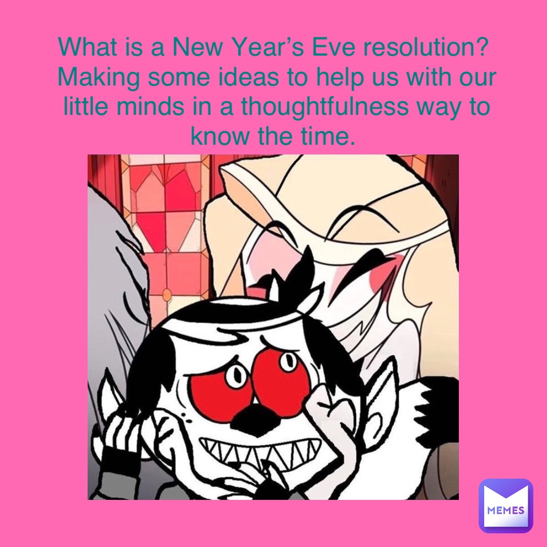 What is a New Year’s Eve resolution?
Making some ideas to help us with our little minds in a thoughtfulness way to know the time.