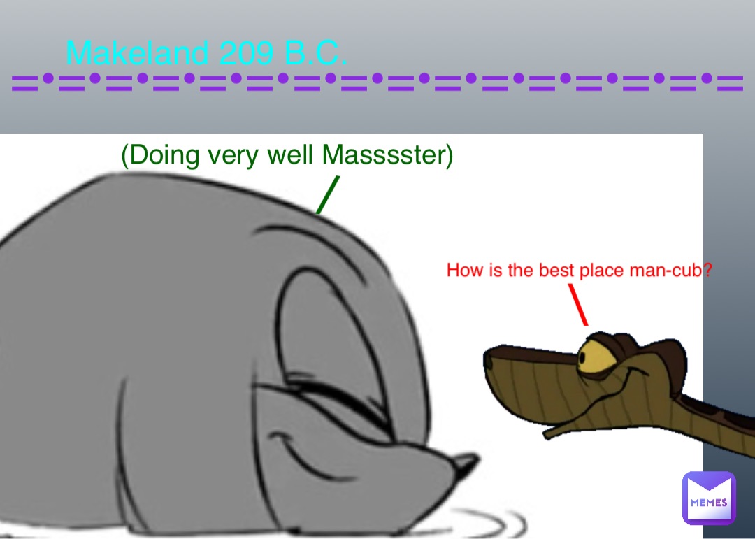 How is the best place man-cub? \ (Doing very well Masssster) / Makeland 209 B.C. =•=•=•=•=•=•=•=•=•=•=•=•=•=•=•=