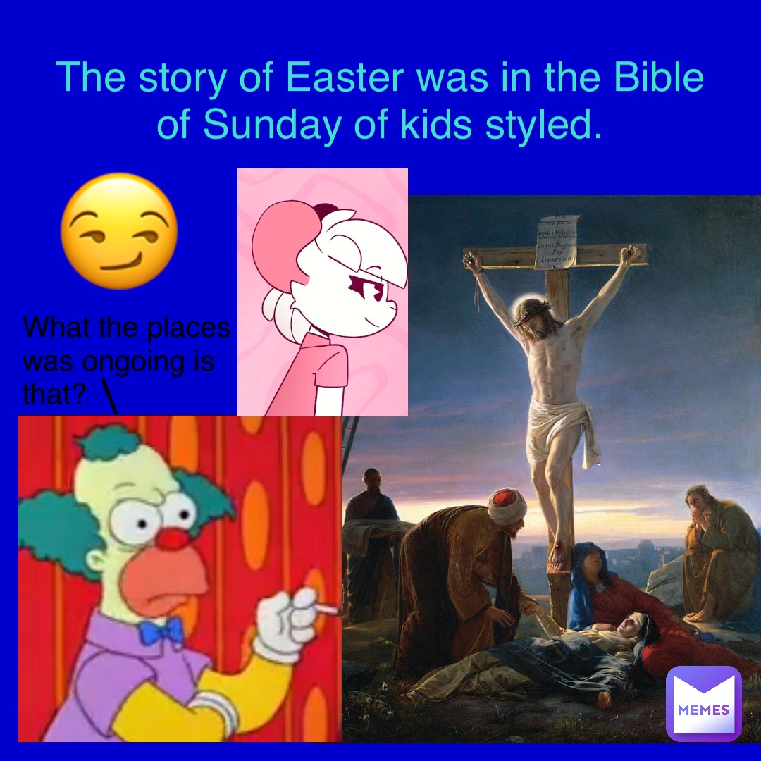 What the places was ongoing is that? \ The story of Easter was in the Bible
of Sunday of kids styled. 😏