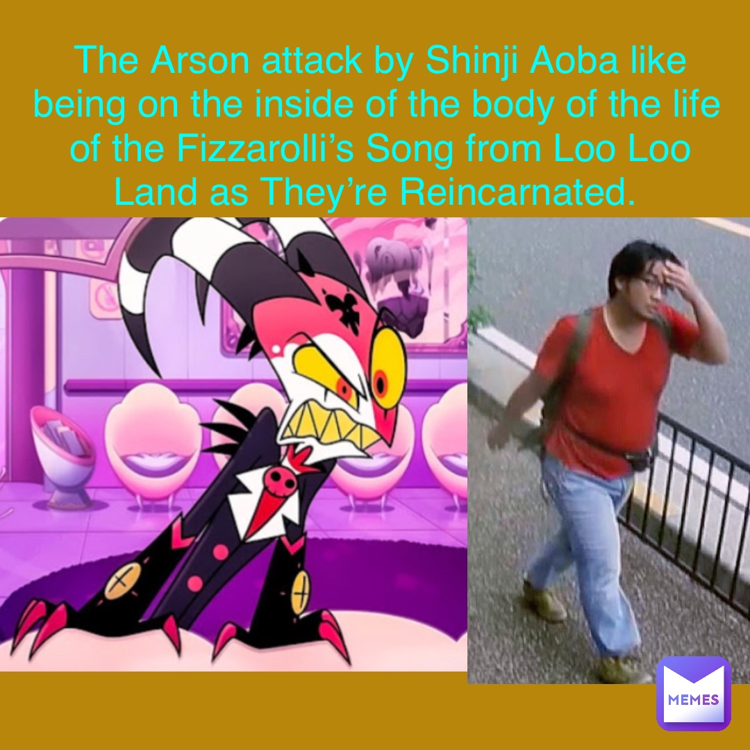 The Arson attack by Shinji Aoba like being on the inside of the body of the life of the Fizzarolli’s Song from Loo Loo Land as They’re Reincarnated.