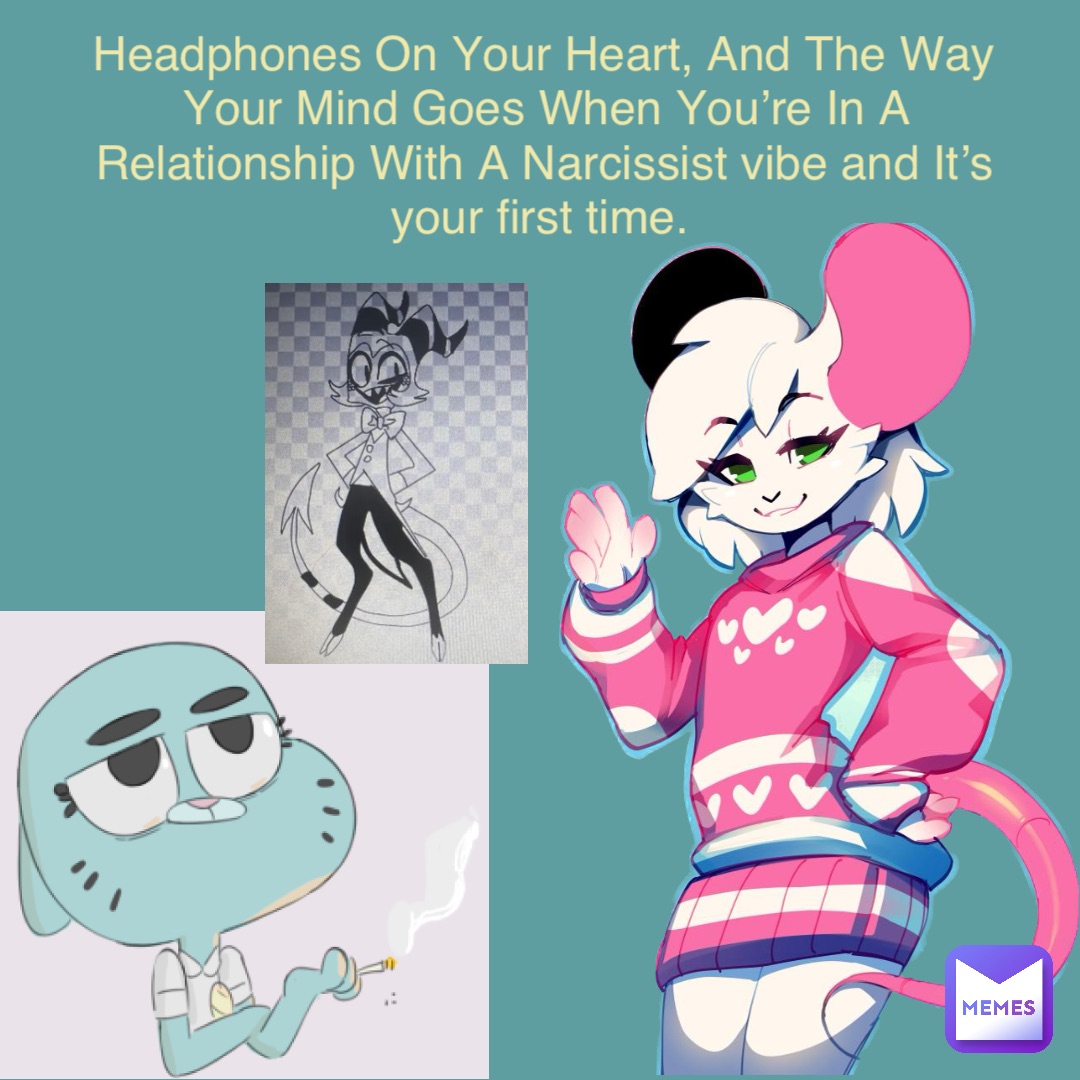 Headphones On Your Heart, And The Way Your Mind Goes When You’re In A Relationship With A Narcissist vibe and It’s your first time.