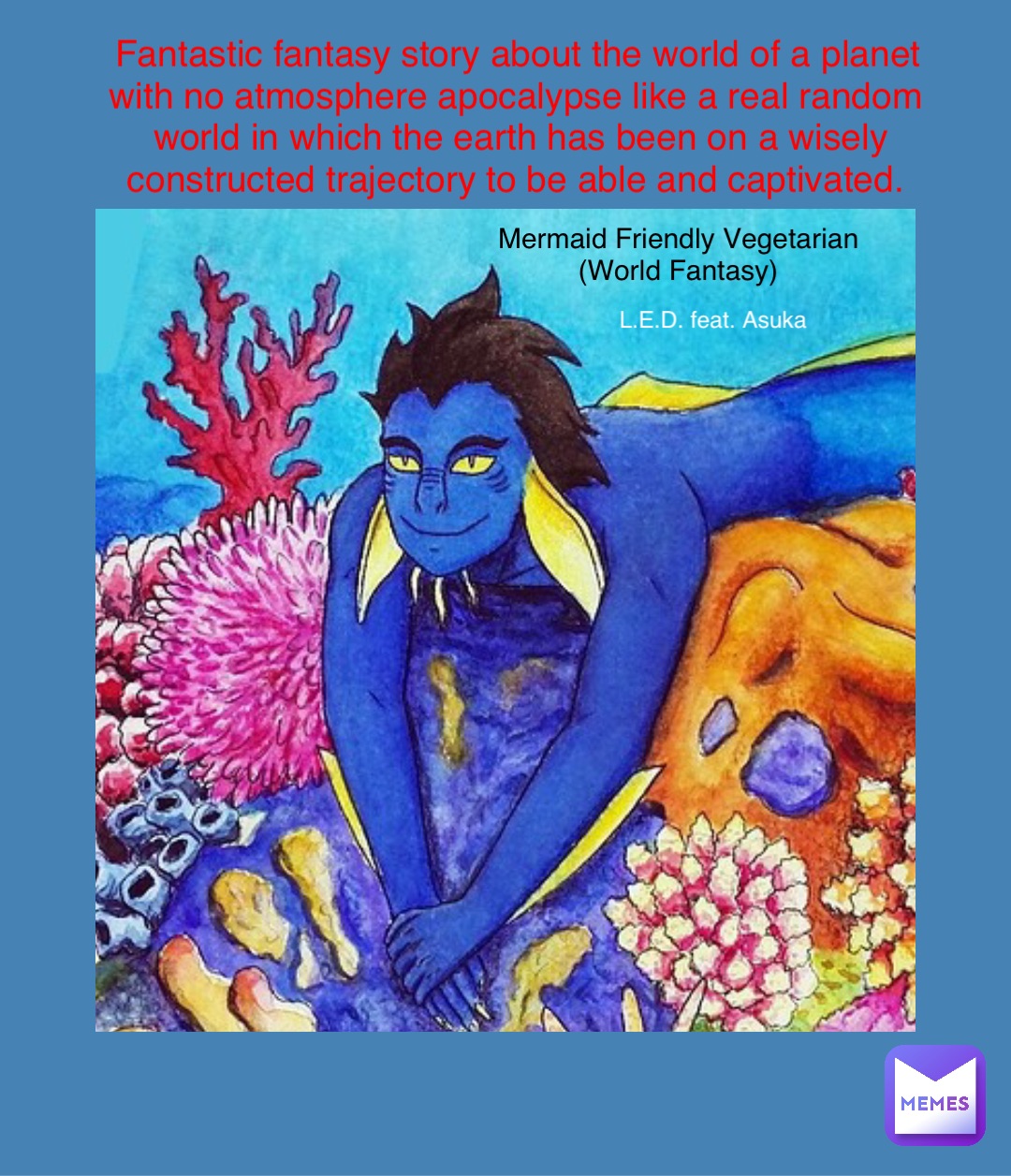 Mermaid Friendly Vegetarian
(World Fantasy) L.E.D. feat. Asuka Fantastic fantasy story about the world of a planet with no atmosphere apocalypse like a real random world in which the earth has been on a wisely constructed trajectory to be able and captivated.