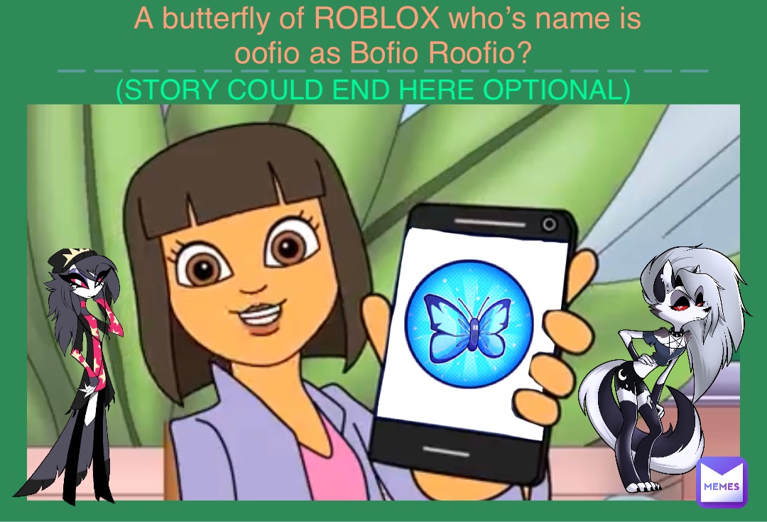A butterfly of ROBLOX who’s name is oofio as Bofio Roofio? (STORY COULD END HERE OPTIONAL) ——————————————————