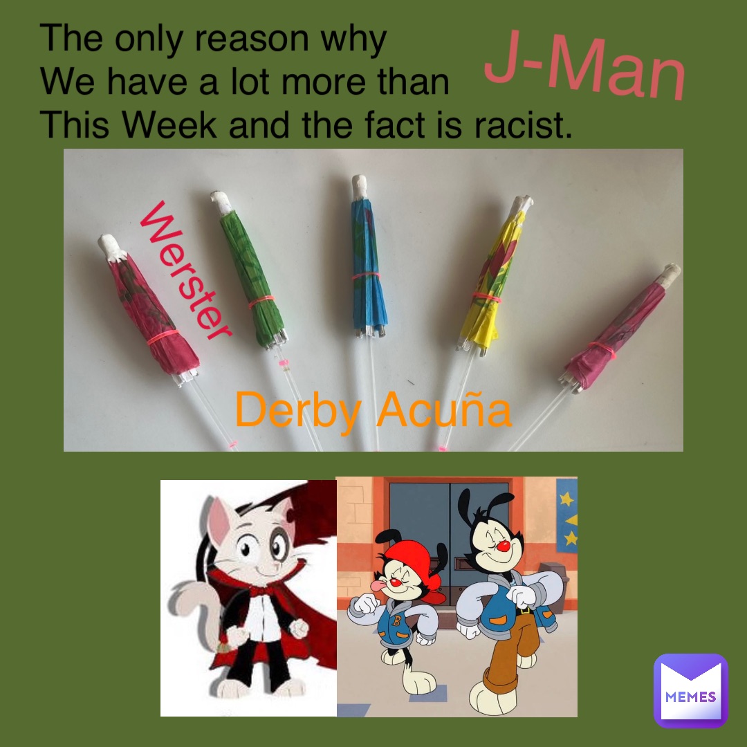 Derby Acuña Werster The only reason why 
We have a lot more than 
This Week and the fact is racist. J-Man