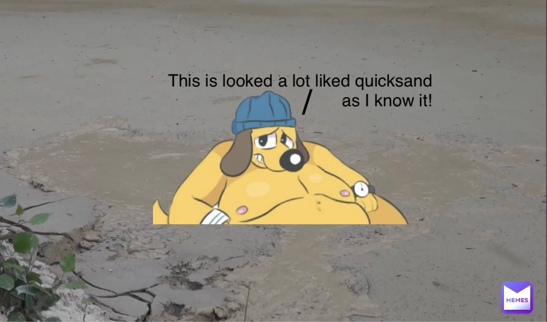 This is looked a lot liked quicksand
as I know it! /