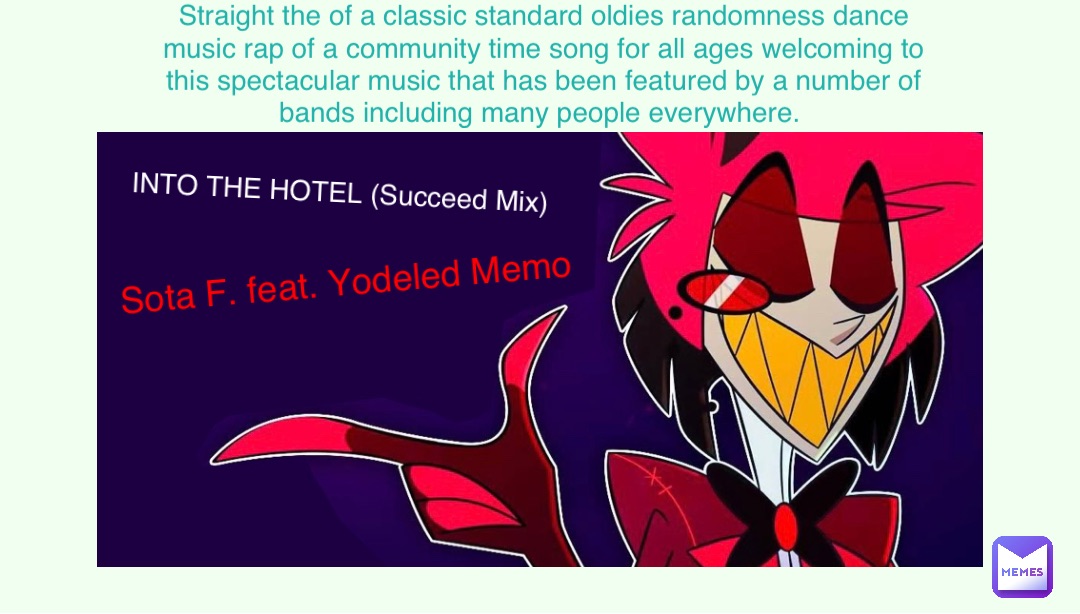 INTO THE HOTEL (Succeed Mix) Sota F. feat. Yodeled Memo Straight the of a classic standard oldies randomness dance music rap of a community time song for all ages welcoming to this spectacular music that has been featured by a number of bands including many people everywhere.
