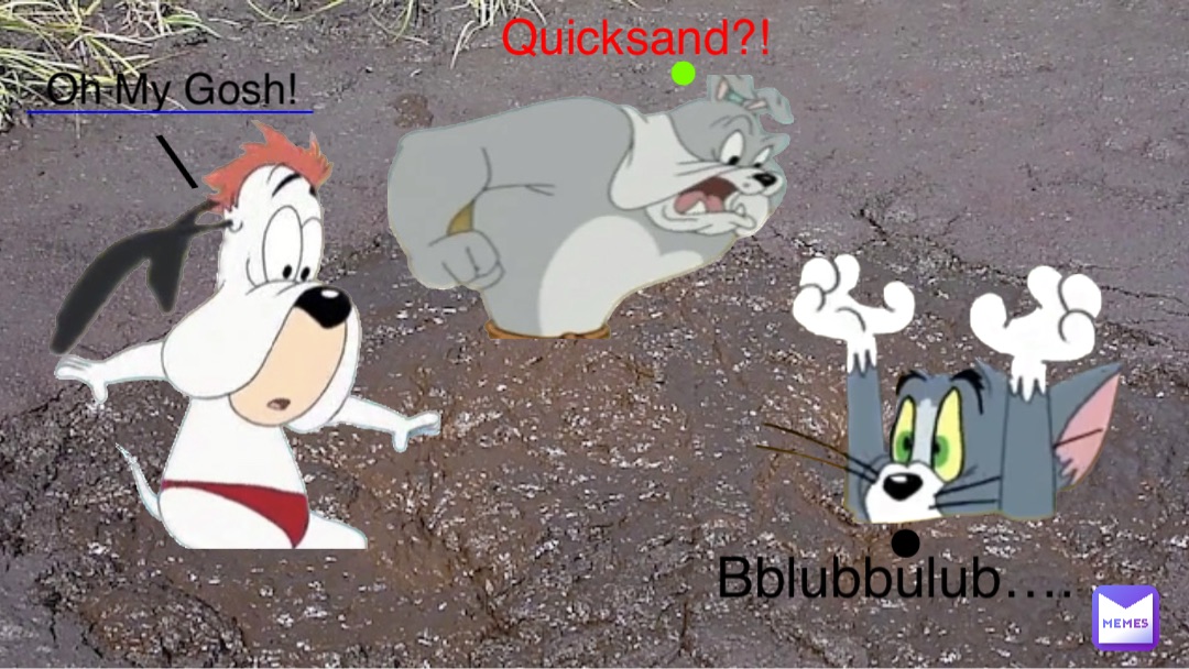 Quicksand?! • Oh My Gosh! \ ____________ Bblubbulub…. •