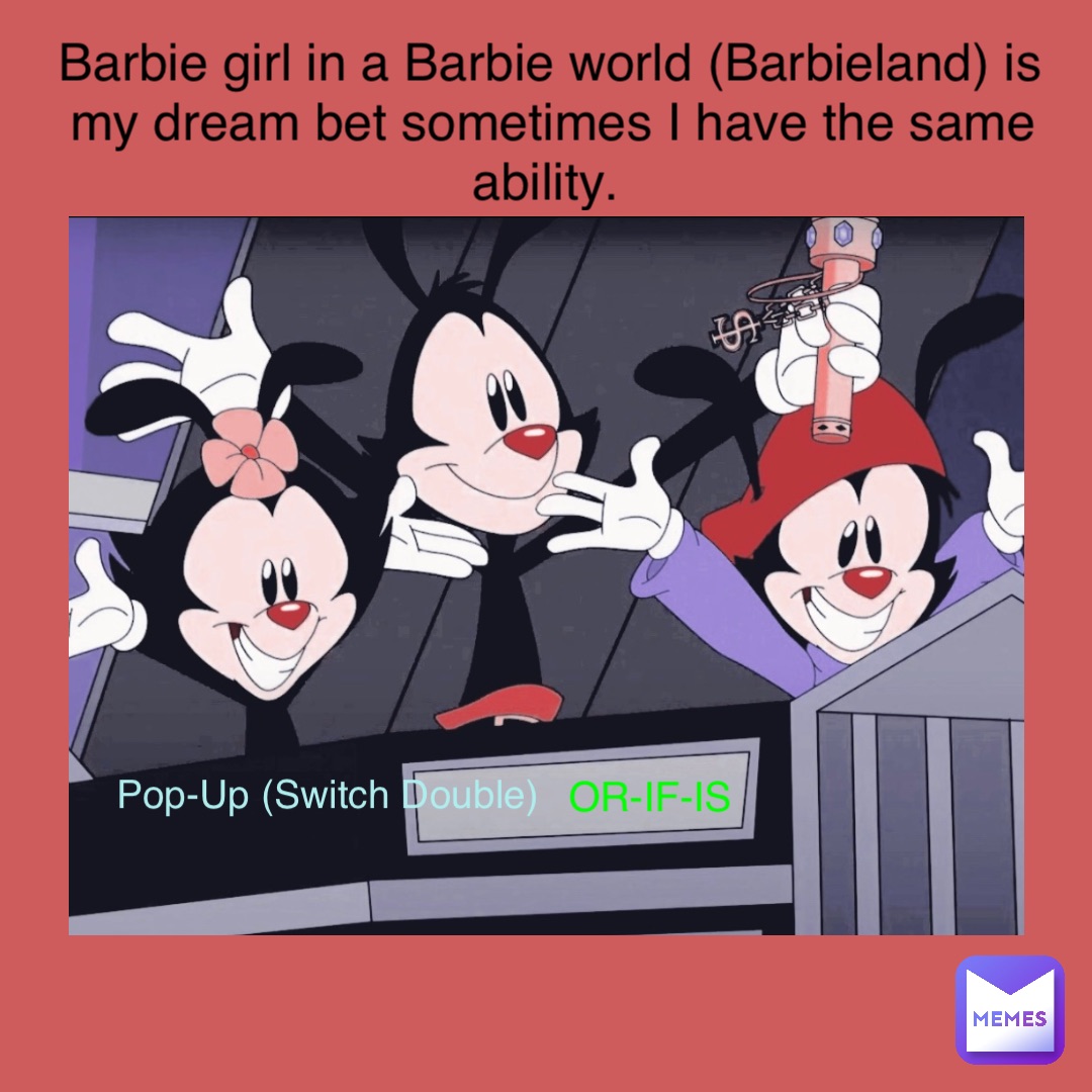 Pop-Up (Switch Double) OR-IF-IS Barbie girl in a Barbie world (Barbieland) is my dream bet sometimes I have the same ability.