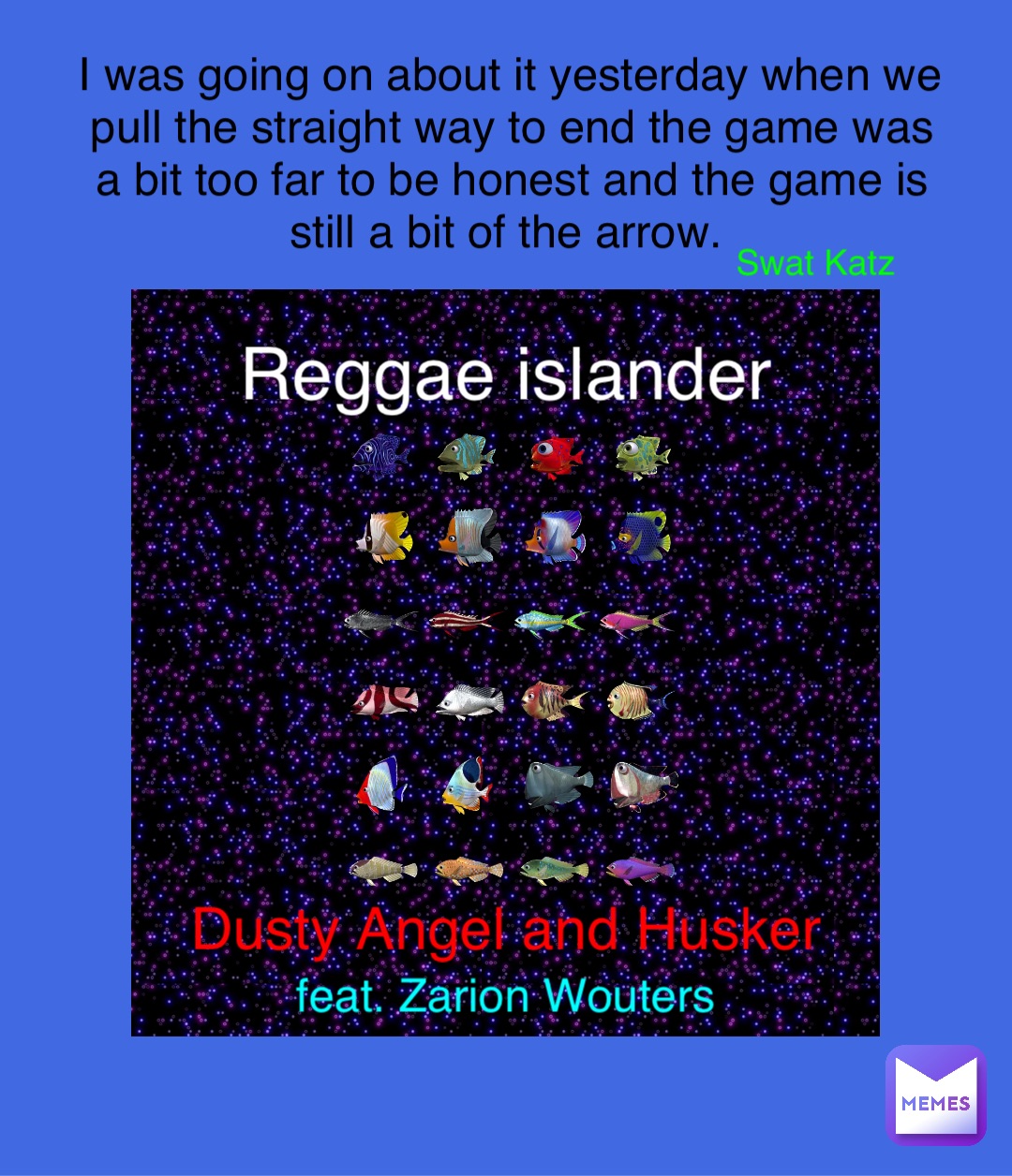 Reggae islander Dusty Angel and Husker feat. Zarion Wouters I was going on about it yesterday when we pull the straight way to end the game was a bit too far to be honest and the game is still a bit of the arrow. Swat Katz