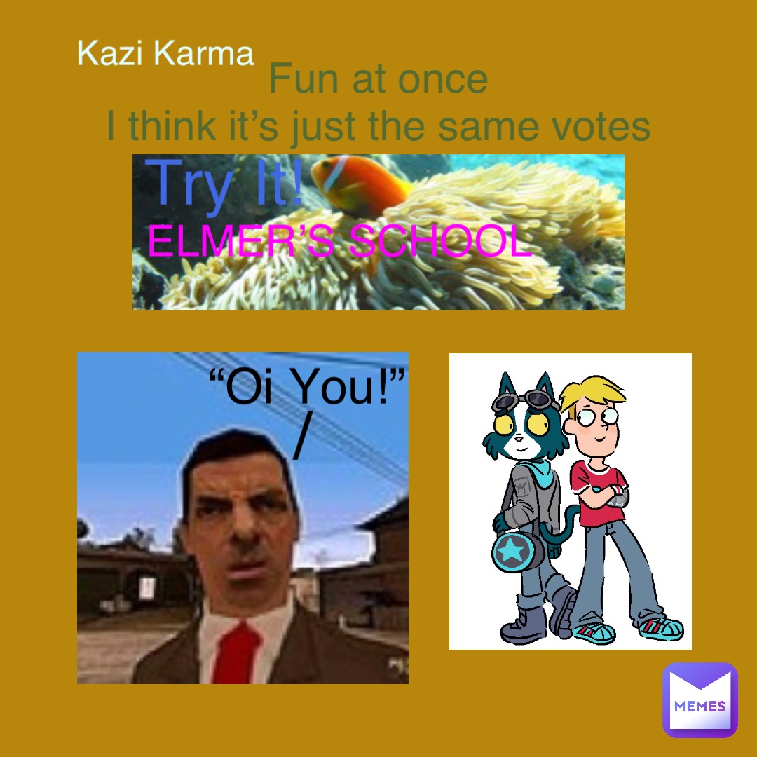 Try It! ELMER’S SCHOOL “Oi You!” / Fun at once
I think it’s just the same votes Kazi Karma