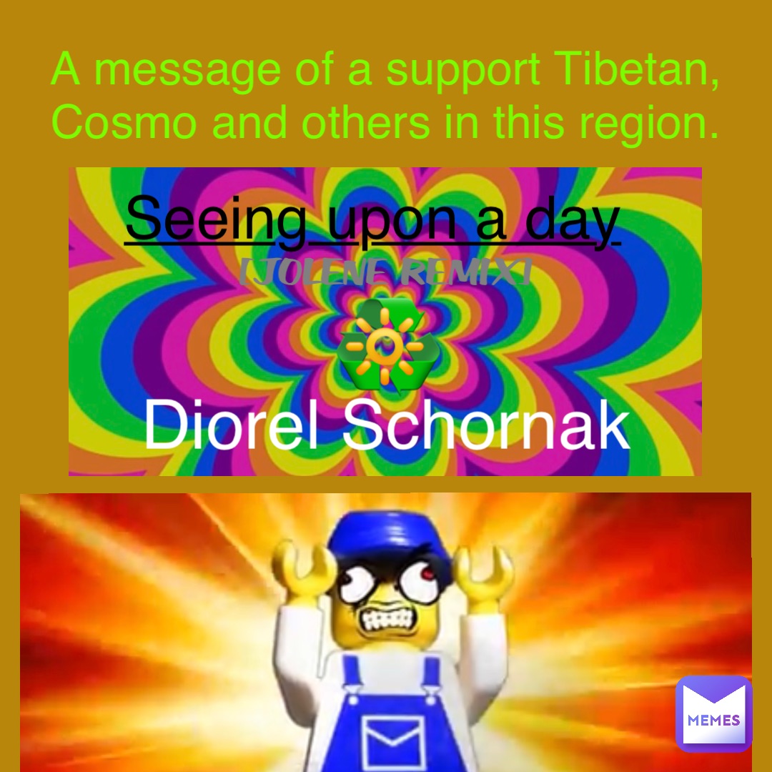Diorel Schornak Seeing upon a day (JOLENE REMIX) ♻️ 🔆 A message of a support Tibetan, Cosmo and others in this region.