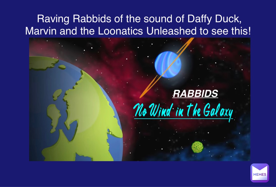 No Wind in the Galaxy Rabbids Raving Rabbids of the sound of Daffy Duck, Marvin and the Loonatics Unleashed to see this!