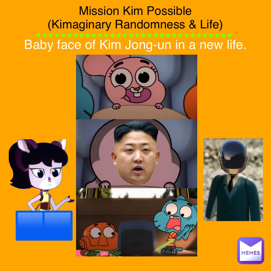 Mission Kim Possible
(Kimaginary Randomness & Life) Baby face of Kim Jong-un in a new life. •••••••••••••••••••••••••••••••• 🟦 🟦